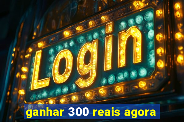 ganhar 300 reais agora