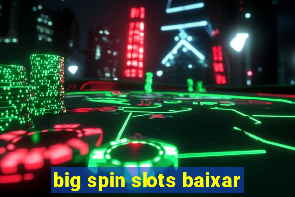 big spin slots baixar