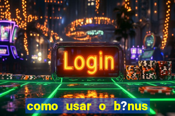 como usar o b?nus da estrela bet