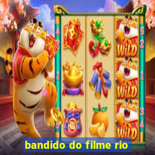 bandido do filme rio