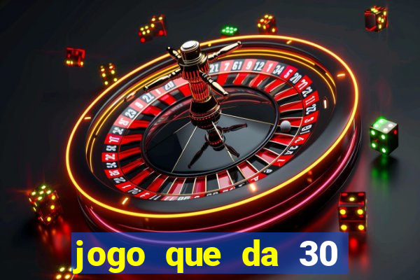 jogo que da 30 reais no cadastro