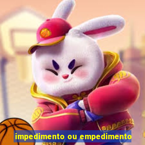 impedimento ou empedimento