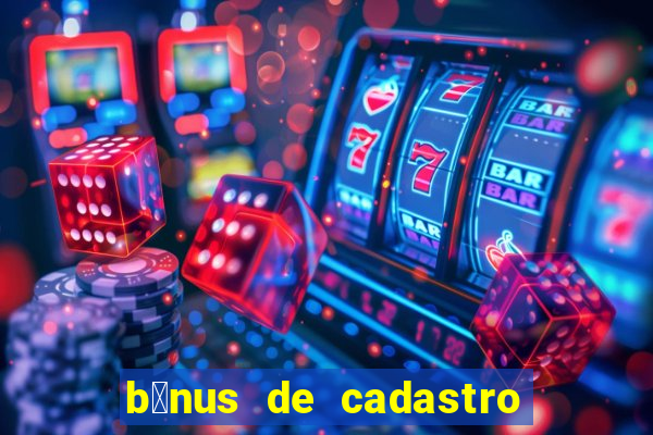 b么nus de cadastro gr谩tis cassino