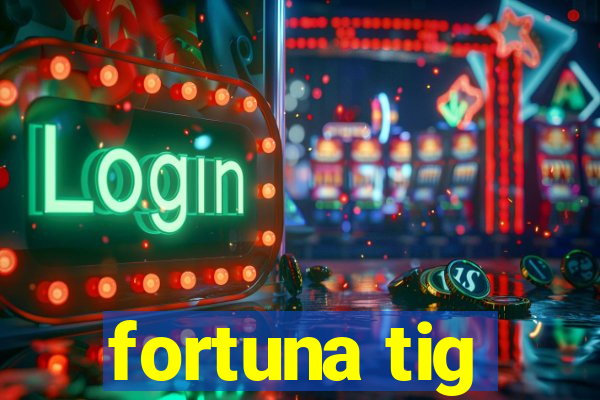 fortuna tig