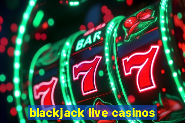 blackjack live casinos