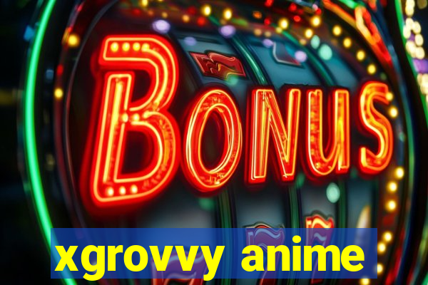 xgrovvy anime