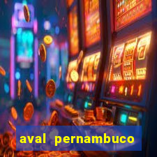 aval pernambuco abertos agora