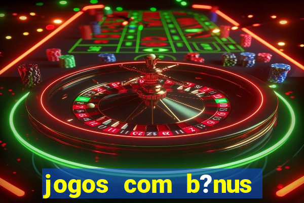 jogos com b?nus para jogar