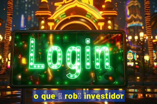 o que 茅 rob么 investidor