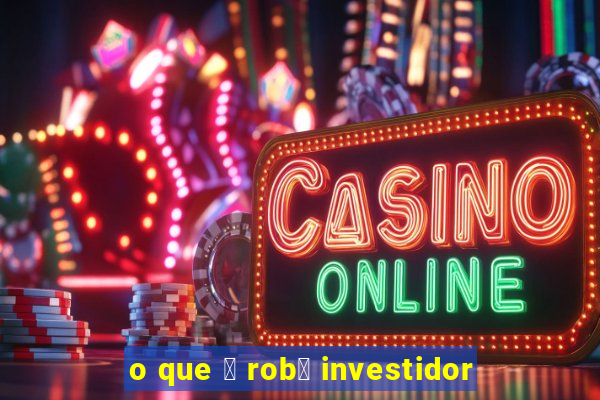 o que 茅 rob么 investidor