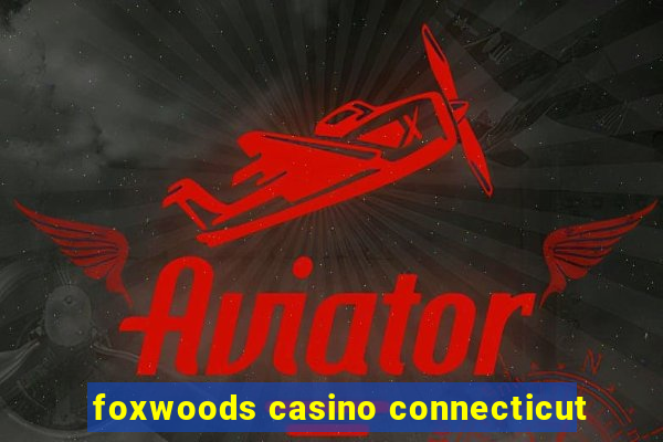 foxwoods casino connecticut