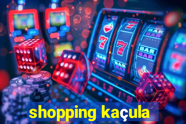 shopping kaçula