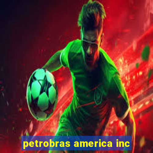 petrobras america inc