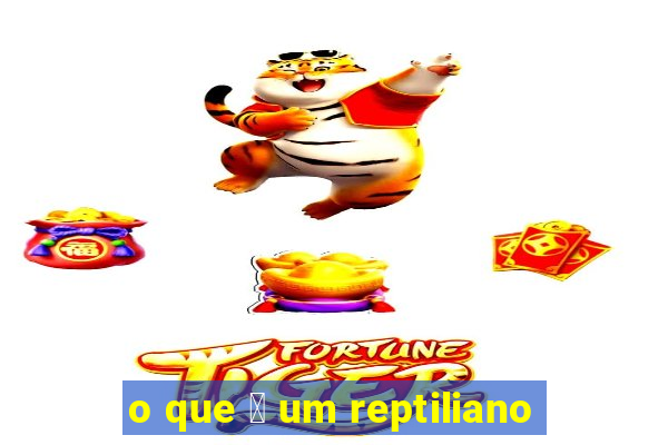 o que 茅 um reptiliano