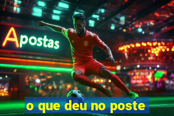 o que deu no poste