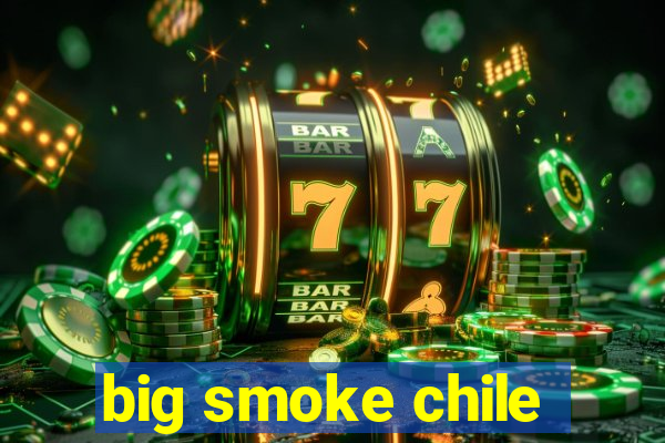 big smoke chile