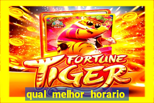 qual melhor horario para ganhar dinheiro no fortune tiger