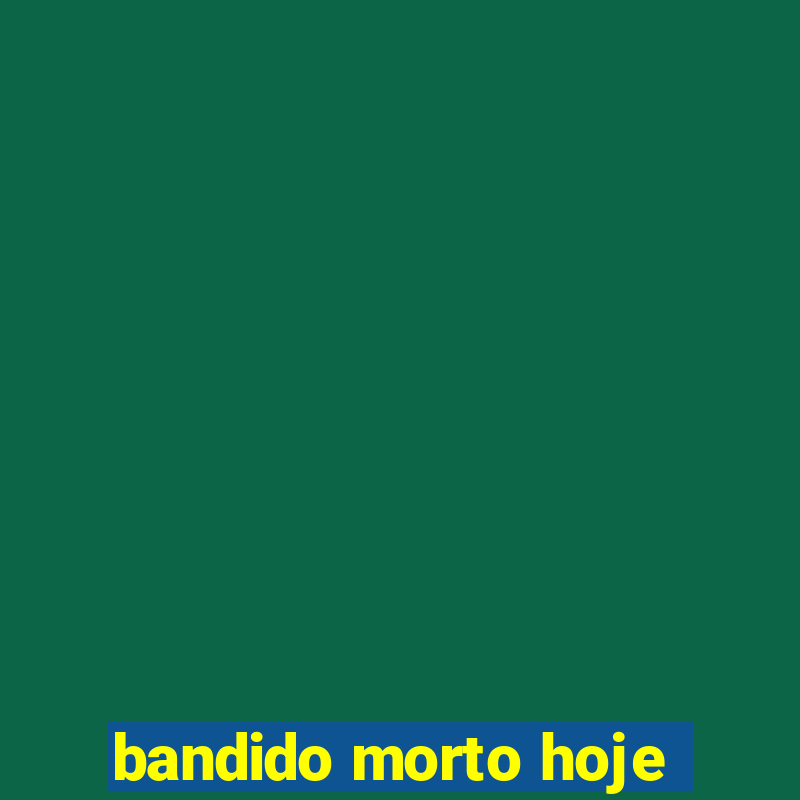 bandido morto hoje