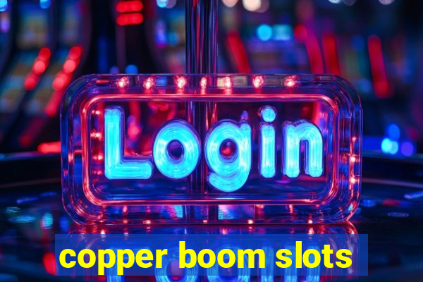 copper boom slots