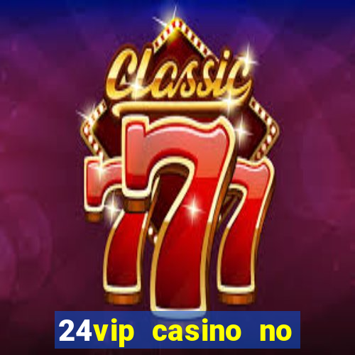 24vip casino no deposit bonus 2022