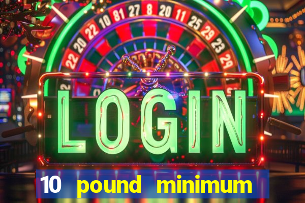 10 pound minimum deposit casino uk