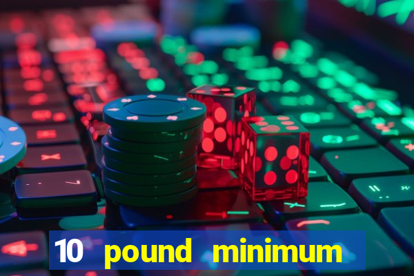 10 pound minimum deposit casino uk