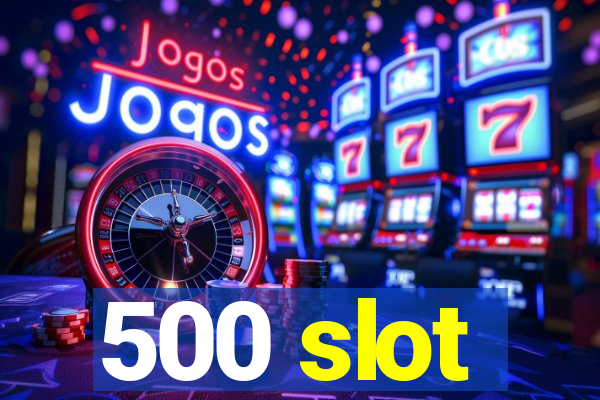 500 slot