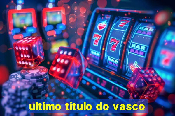 ultimo titulo do vasco