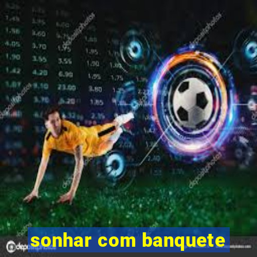 sonhar com banquete