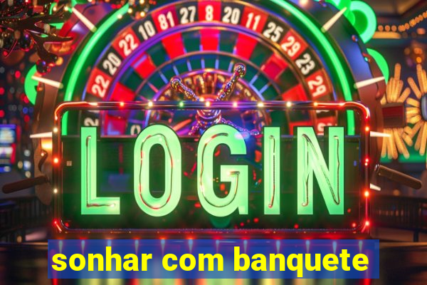 sonhar com banquete