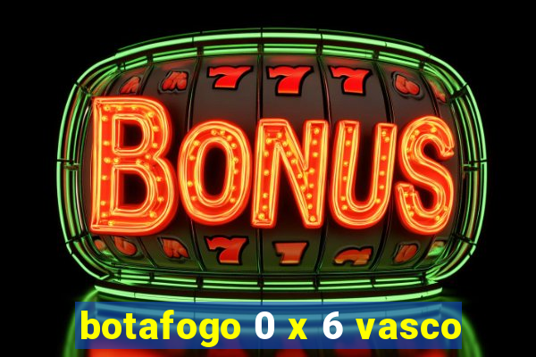 botafogo 0 x 6 vasco