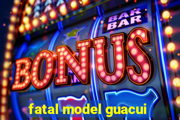 fatal model guacui