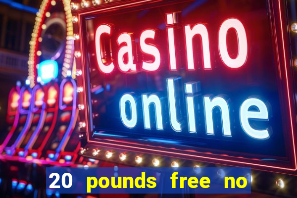 20 pounds free no deposit casino