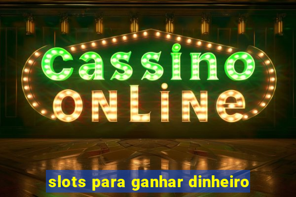 slots para ganhar dinheiro