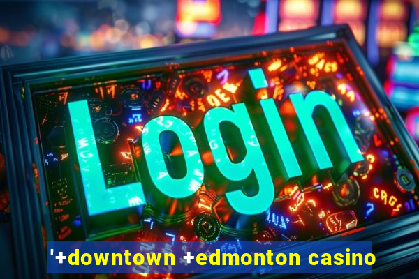 '+downtown +edmonton casino