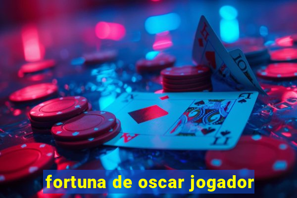 fortuna de oscar jogador