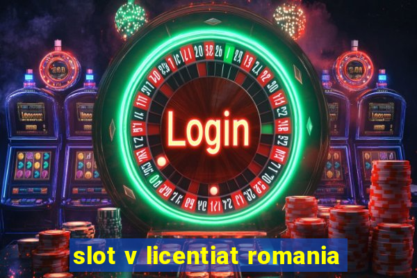 slot v licentiat romania