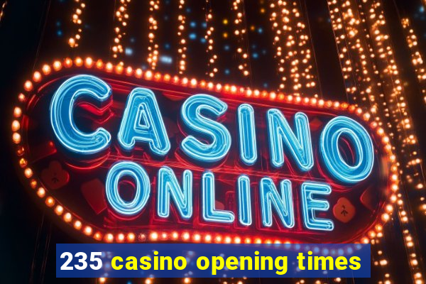 235 casino opening times