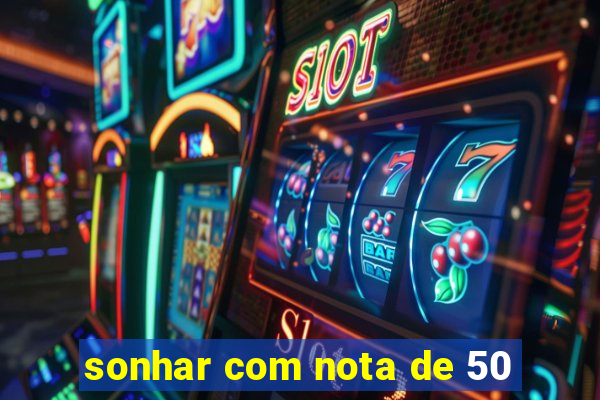 sonhar com nota de 50