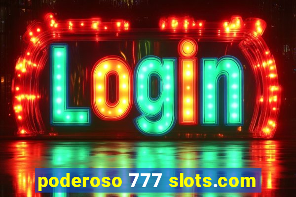 poderoso 777 slots.com