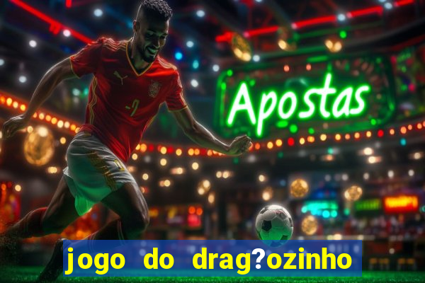 jogo do drag?ozinho que ganha dinheiro