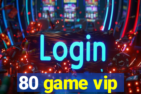 80 game vip