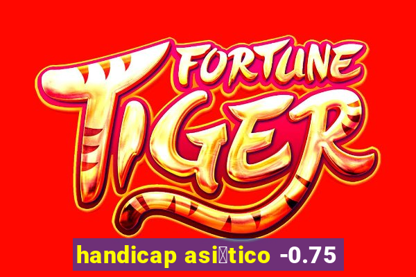 handicap asi谩tico -0.75