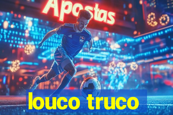 louco truco