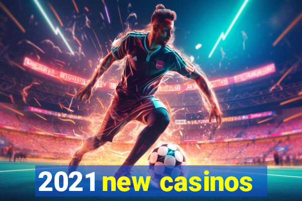 2021 new casinos