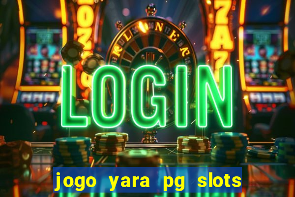 jogo yara pg slots paga mesmo