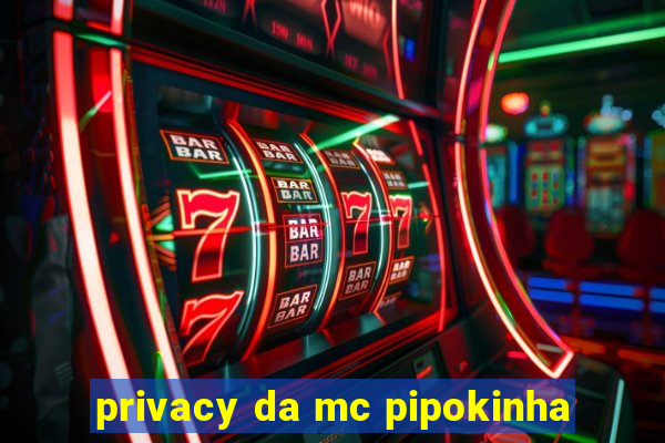 privacy da mc pipokinha