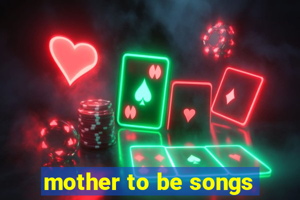 mother to be songs