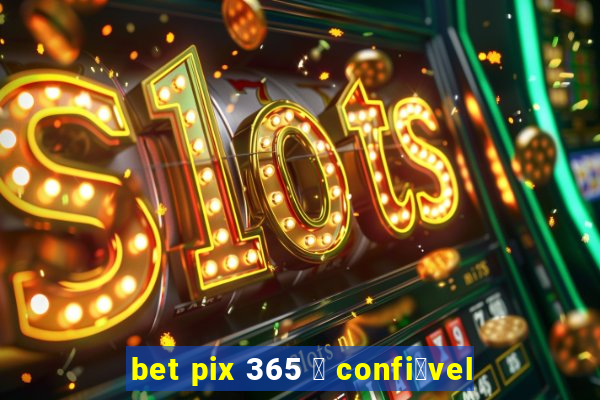 bet pix 365 茅 confi谩vel