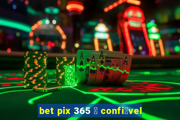 bet pix 365 茅 confi谩vel